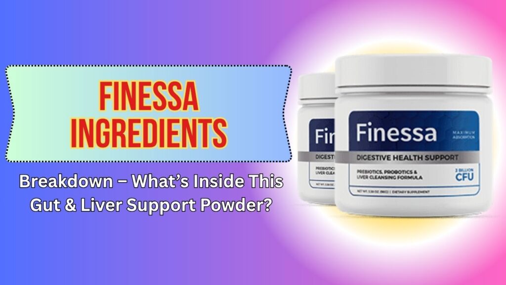 Finessa Ingredients Breakdown – What’s Inside This Gut & Liver Support Powder?