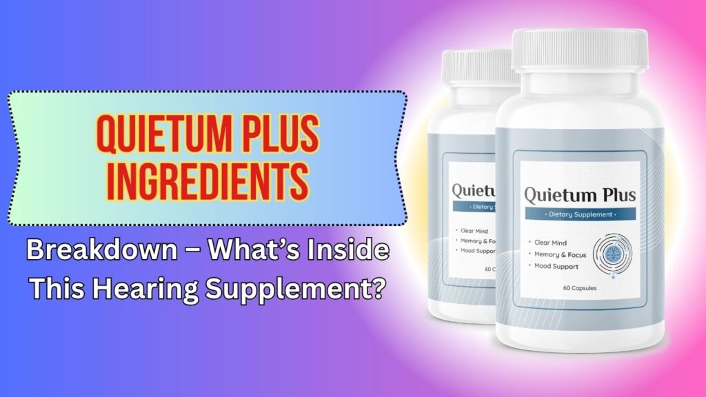 Quietum Plus Ingredients Breakdown – What’s Inside This Hearing Supplement?